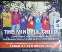 The Mindful Child - How to Help Your Kid Manage Stress and Become Happier, Kinder and More Compassionate written by Susan Kaiser Greenland performed by Angela Brazil on CD (Unabridged)